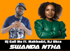 DJ Call Me – Swanda Ntha Ft. Makhadzi & DJ Obza, justzahiphop