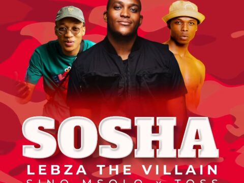 Lebza TheVillain – Sosha Ft. Sino Msolo & Toss